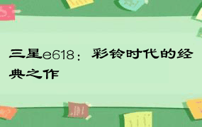 三星e618：彩铃时代的经典之作