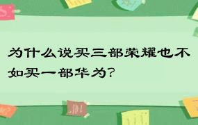 为什么说买三部荣耀也不如买一部华为？