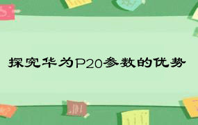 探究华为P20参数的优势