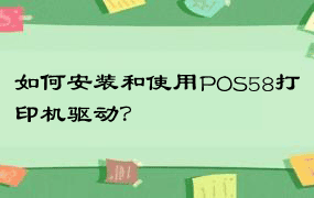 如何安装和使用POS58打印机驱动？