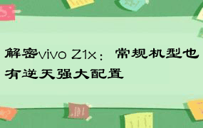 解密vivo Z1x：常规机型也有逆天强大配置