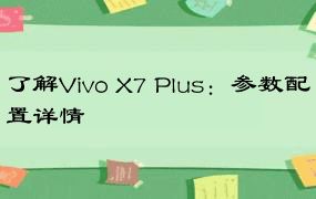 了解Vivo X7 Plus：参数配置详情