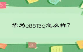 华为c8813q怎么样？