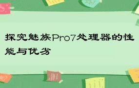 探究魅族Pro7处理器的性能与优劣