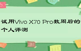 试用Vivo X70 Pro数周后的个人评测