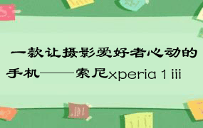  一款让摄影爱好者心动的手机——索尼xperia 1 iii