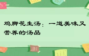 鸡脚花生汤：一道美味又营养的汤品