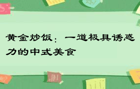 黄金炒饭：一道极具诱惑力的中式美食