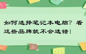 如何选择笔记本电脑？看这些品牌就不会选错！