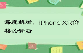 深度解析：iPhone XR价格的背后