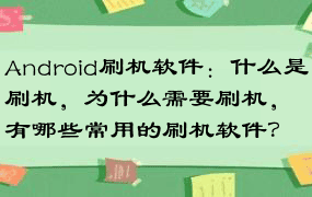 Android刷机软件：什么是刷机，为什么需要刷机，有哪些常用的刷机软件？