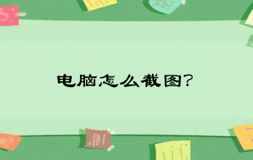 电脑怎么截图？