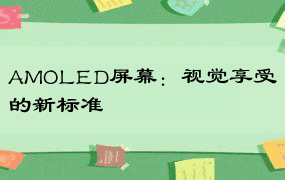 AMOLED屏幕：视觉享受的新标准