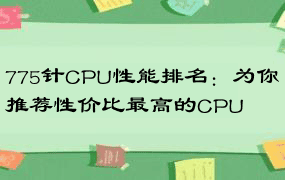 775针CPU性能排名：为你推荐性价比最高的CPU