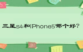 三星s4和iPhone5哪个好？