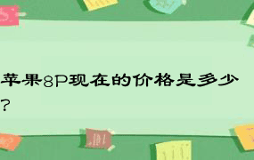 苹果8P现在的价格是多少？