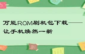 万能ROM刷机包下载——让手机焕然一新