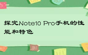 探究Note10 Pro手机的性能和特色