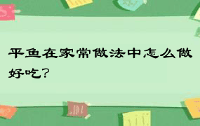 平鱼在家常做法中怎么做好吃？