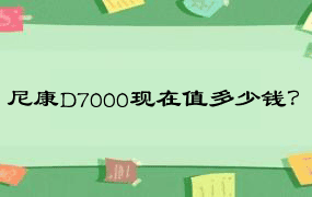 尼康D7000现在值多少钱？