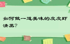 如何做一道美味的皮皮虾清蒸？