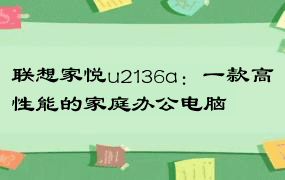 联想家悦u2136a：一款高性能的家庭办公电脑