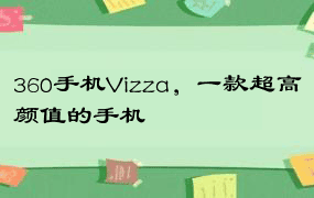 360手机Vizza，一款超高颜值的手机