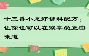 十三香小龙虾调料配方：让你也可以在家享受正宗味道