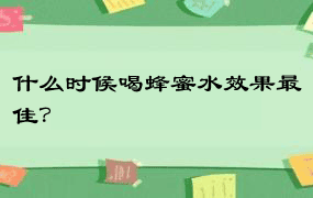 什么时候喝蜂蜜水效果最佳？