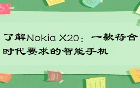 了解Nokia X20：一款符合时代要求的智能手机