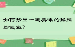 如何炒出一道美味的鲜辣炒鱿鱼？