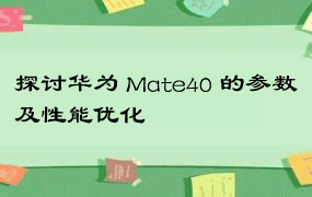 探讨华为 Mate40 的参数及性能优化