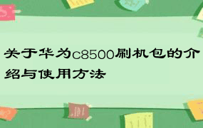 关于华为c8500刷机包的介绍与使用方法