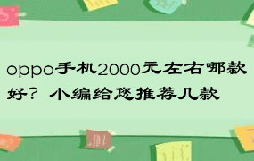 oppo手机2000元左右哪款好？小编给您推荐几款