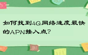 如何找到4G网络速度最快的APN接入点？