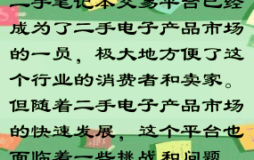 二手笔记本交易平台已经成为了二手电子产品市场的一员，极大地方便了这个行业的消费者和卖家。但随着二手电子产品市场的快速发展，这个平台也面临着一些挑战和问题。