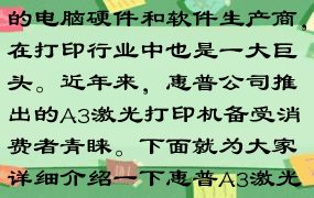 惠普公司是一家闻名全球的电脑硬件和软件生产商，在打印行业中也是一大巨头。近年来，惠普公司推出的A3激光打印机备受消费者青睐。下面就为大家详细介绍一下惠普A3激光打印机。