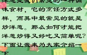 洋葱是我们常见的一种调味食材，它的烹饪方式多样，而其中最常见的就是炒洋葱。那么如何才能把洋葱炒得又好吃又简单呢？下面让我来为大家介绍一下。