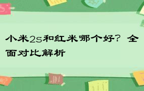 小米2s和红米哪个好？全面对比解析