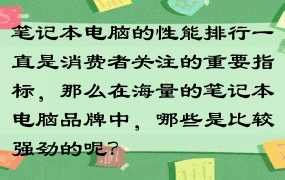 笔记本电脑的性能排行一直是消费者关注的重要指标，那么在海量的笔记本电脑品牌中，哪些是比较强劲的呢？