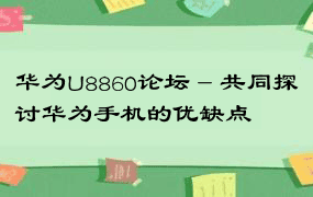 华为U8860论坛 - 共同探讨华为手机的优缺点