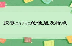 探寻z475a的性能及特点