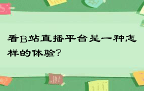 看B站直播平台是一种怎样的体验？