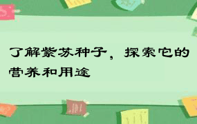 了解紫苏种子，探索它的营养和用途