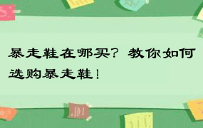 暴走鞋在哪买？教你如何选购暴走鞋！