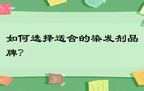 如何选择适合的染发剂品牌？