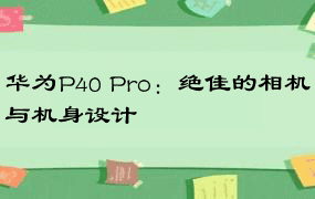 华为P40 Pro：绝佳的相机与机身设计