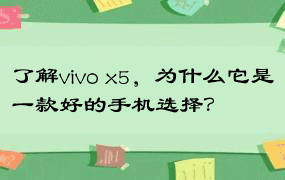 了解vivo x5，为什么它是一款好的手机选择？