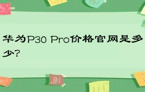 华为P30 Pro价格官网是多少？