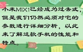 小米MIX1已经成为过去式，但是我们仍然必须对它的参数进行详细分析，以此来了解这款手机的性能和特点。